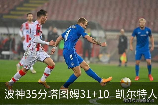 波神35分塔图姆31+10 凯尔特人送活塞28连败